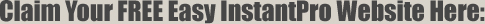 Claim Your FREE Easy InstantPro Website Here: