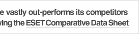 Find out more about how ESET software vastly out-performs its competitors on our ESET Anti-Virus page and by viewing the ESET Comparative Data Sheet