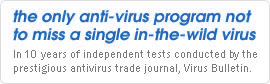 the only anti-virus program not to miss a single in-the-wild virus - In 9 years of independent tests conducted by the prestigious antivirus trade journal, Virus Bulletin.