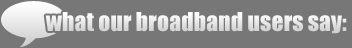what our broadband users say: