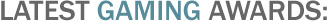 LATEST GAMING AWARDS