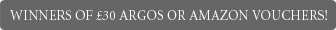 WINNERS OF �30 ARGOS OR AMAZON VOUCHERS!
