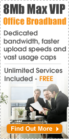 8Mb Max VIP Office Grade Broadband Now Available!