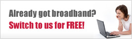 Already got broadband? Switch to us for FREE!