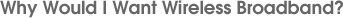 Why Would I Want Wireless Broadband?