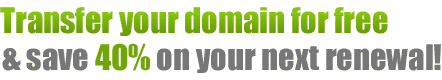 Transfer you domain free and save 40% on your next renewal!