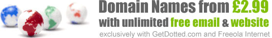 Domain names from �2.99 with free unlimited web site and e-mail. Exclusively with Get Dotted and Freeola Internet.