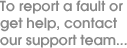 To report a fault or get help, contact our support team
