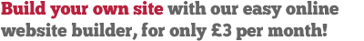 Build your own site with our easy online builder for only �3 per month ex VAT