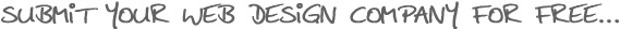 SUBMIT YOUR WEB DESIGN COMPANY FOR FREE...